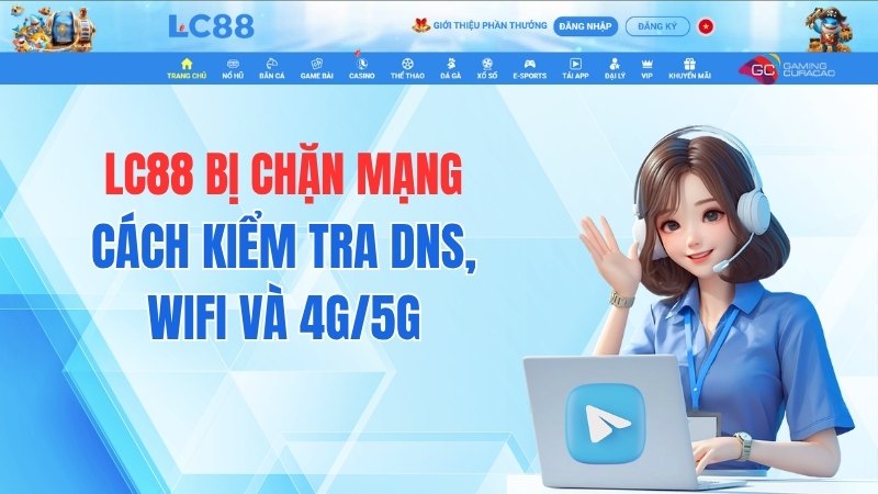 LC88 Bị Chặn Mạng – Cách Kiểm Tra DNS, WiFi Và 4G/5G