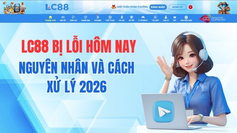 LC88 Bị Lỗi Hôm Nay – Nguyên Nhân Và Cách Xử Lý 2026