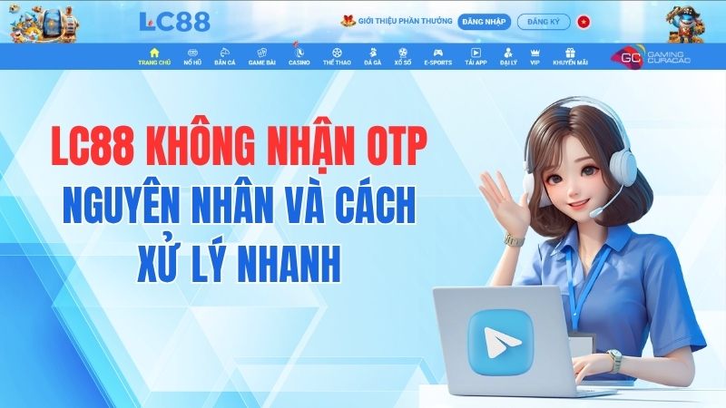 LC88 Không Nhận OTP – Nguyên Nhân Và Cách Xử Lý Nhanh
