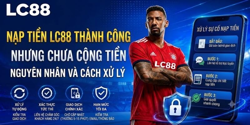 Nạp tiền LC88 thành công nhưng chưa cộng tiền: Cách xử lý